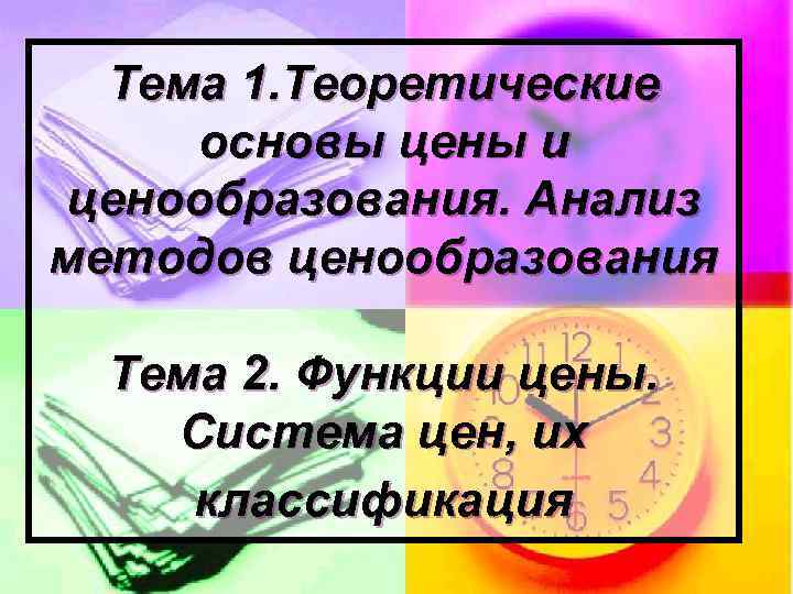 Тема 1. Теоретические основы цены и ценообразования. Анализ методов ценообразования Тема 2. Функции цены.