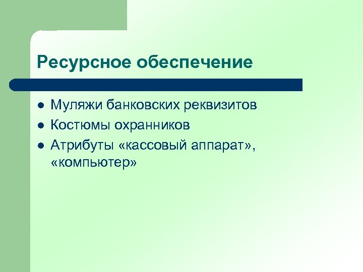 Ресурсное обеспечение l l l Муляжи банковских реквизитов Костюмы охранников Атрибуты «кассовый аппарат» ,