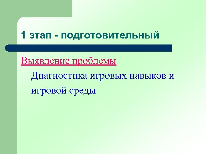 1 этап - подготовительный Выявление проблемы Диагностика игровых навыков и игровой среды 