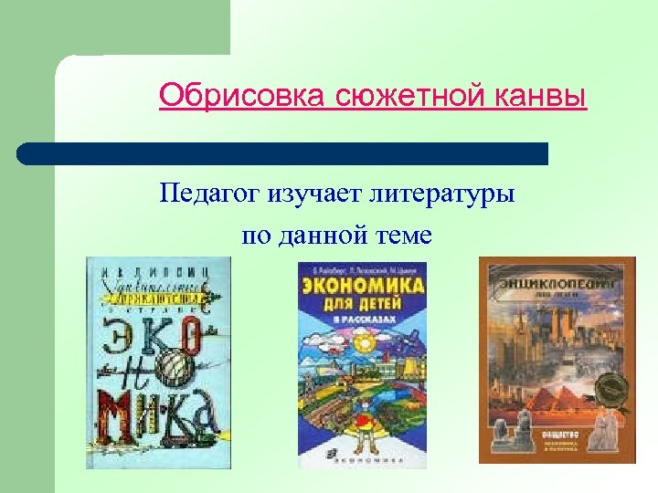 Обрисовка сюжетной канвы Педагог изучает литературы по данной теме 