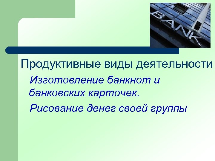Продуктивные виды деятельности Изготовление банкнот и банковских карточек. Рисование денег своей группы 