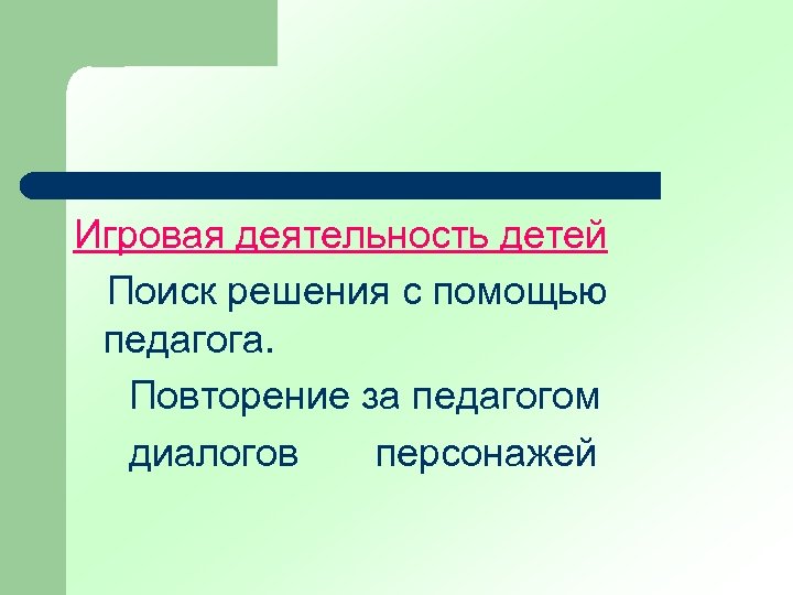 Игровая деятельность детей Поиск решения с помощью педагога. Повторение за педагогом диалогов персонажей 