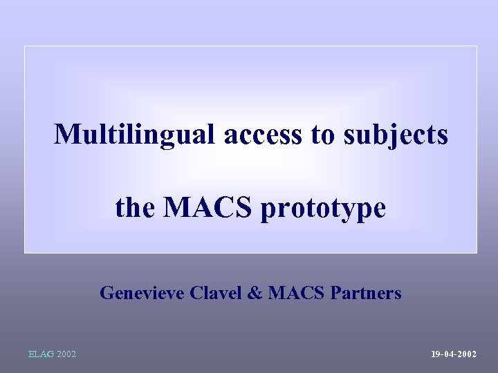 Multilingual access to subjects the MACS prototype Genevieve Clavel & MACS Partners ELAG 2002