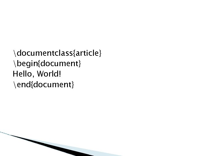 documentclass{article} begin{document} Hello, World! end{document} 