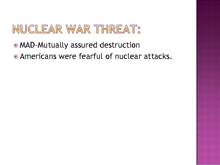  MAD-Mutually assured destruction Americans were fearful of nuclear attacks. 