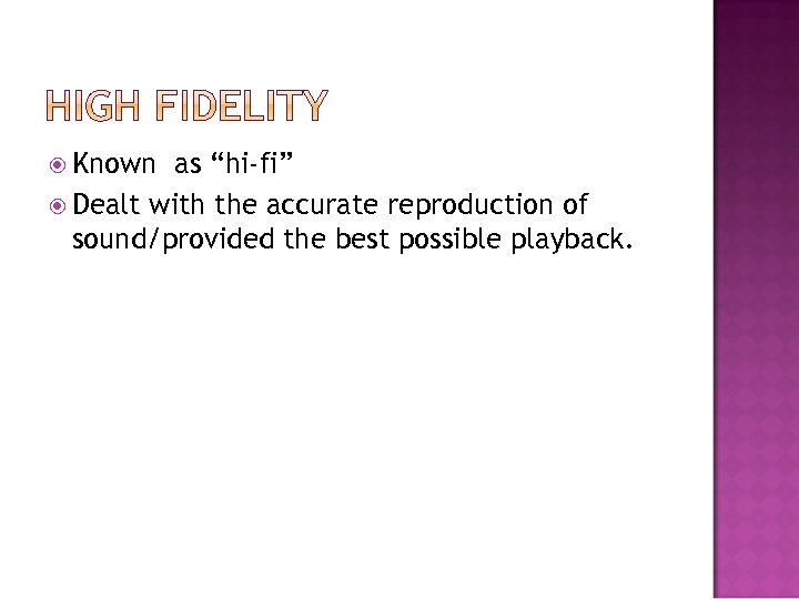  Known as “hi-fi” Dealt with the accurate reproduction of sound/provided the best possible