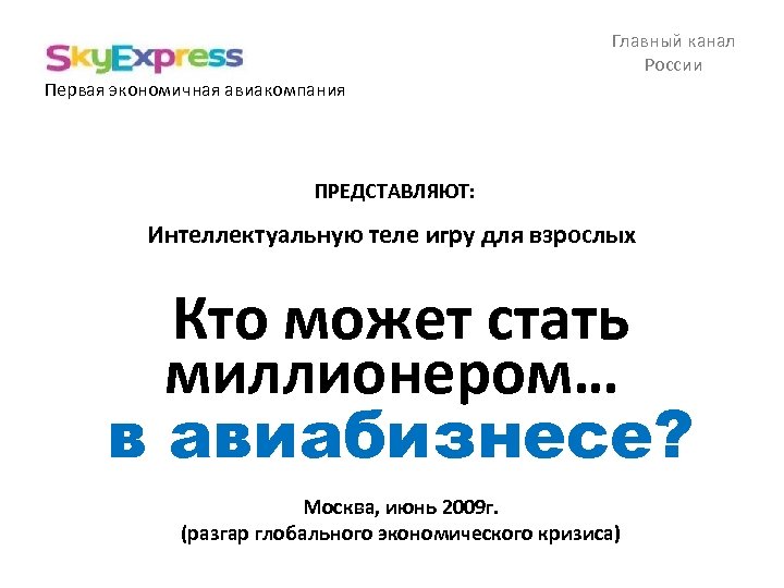 Главный канал России Первая экономичная авиакомпания ПРЕДСТАВЛЯЮТ: Интеллектуальную теле игру для взрослых Кто может