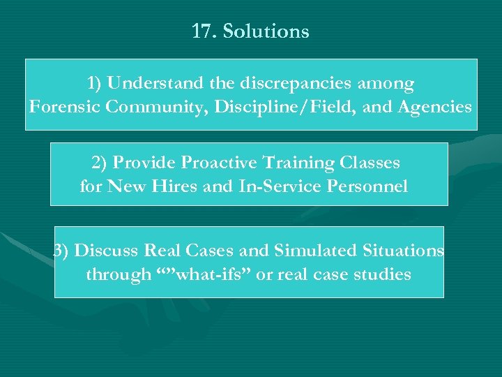 17. Solutions 1) Understand the discrepancies among Forensic Community, Discipline/Field, and Agencies 2) Provide