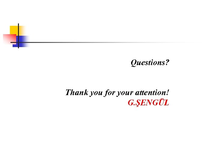Questions? Thank you for your attention! G. ŞENGÜL 