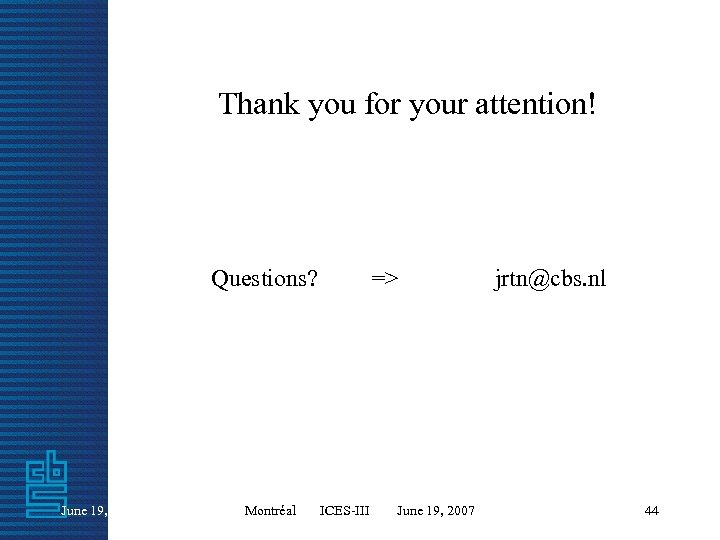 Thank you for your attention! Questions? => jrtn@cbs. nl June 19, 2007 Montréal ICES-III