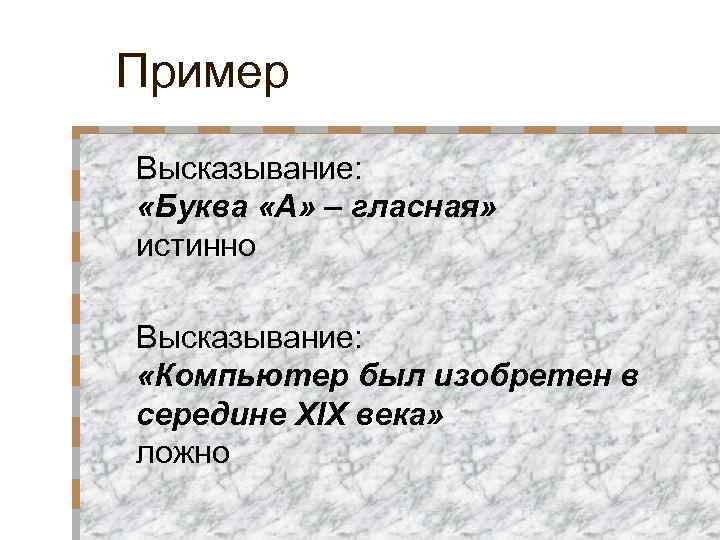 Пример Высказывание: «Буква «А» – гласная» истинно Высказывание: «Компьютер был изобретен в середине XIX