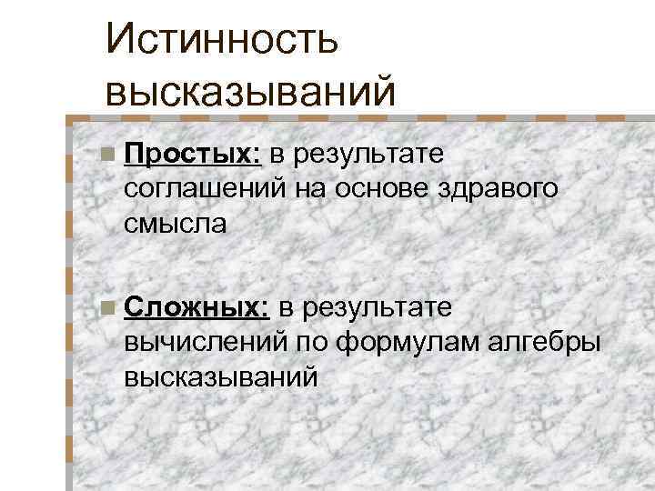 Истинность высказываний n Простых: в результате соглашений на основе здравого смысла n Сложных: в