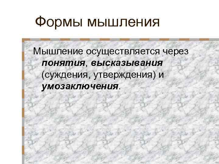 Формы мышления Мышление осуществляется через понятия, высказывания (суждения, утверждения) и умозаключения. 