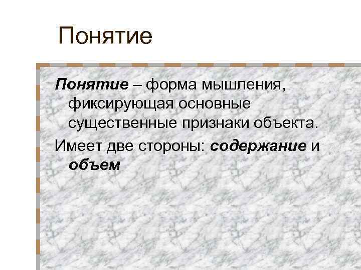 Понятие – форма мышления, фиксирующая основные существенные признаки объекта. Имеет две стороны: содержание и