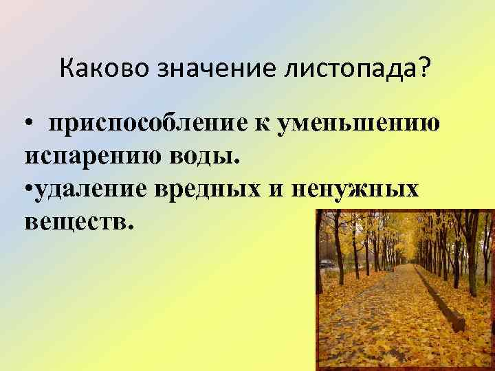 Каково значение листопада? • приспособление к уменьшению испарению воды. • удаление вредных и ненужных