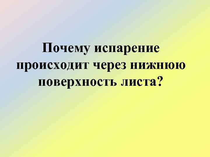 Почему испарение происходит через нижнюю поверхность листа? 