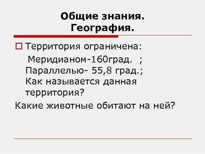 Общие знания. География. o Территория ограничена: Меридианом-160 град. ; Параллелью- 55, 8 град. ;