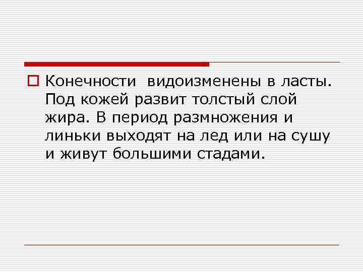 o Конечности видоизменены в ласты. Под кожей развит толстый слой жира. В период размножения