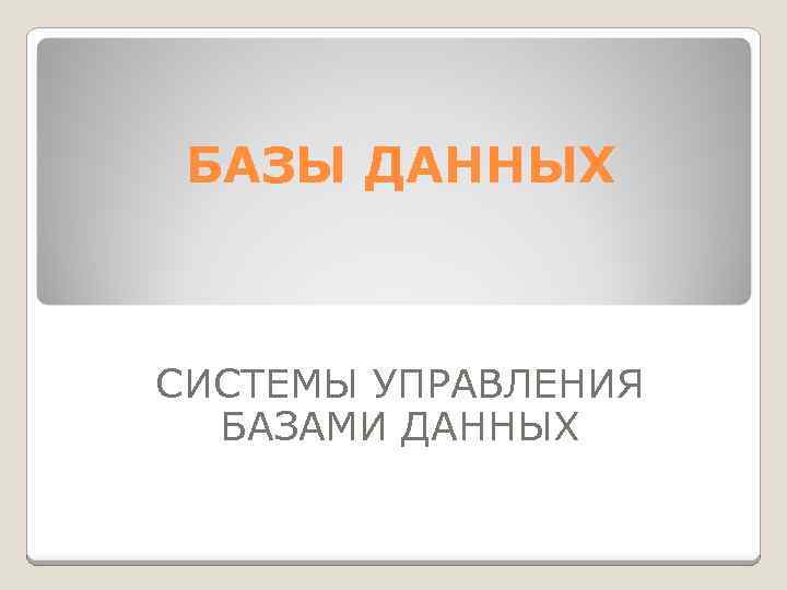 БАЗЫ ДАННЫХ СИСТЕМЫ УПРАВЛЕНИЯ БАЗАМИ ДАННЫХ 