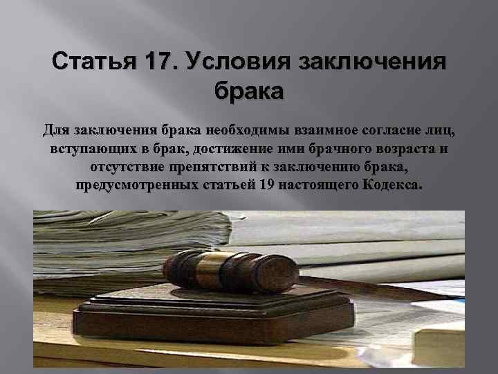 Статья 17. Условия заключения брака Для заключения брака необходимы взаимное согласие лиц, вступающих в