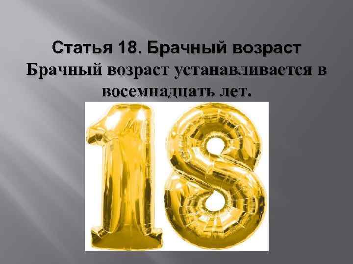 Статья 18. Брачный возраст устанавливается в восемнадцать лет. 