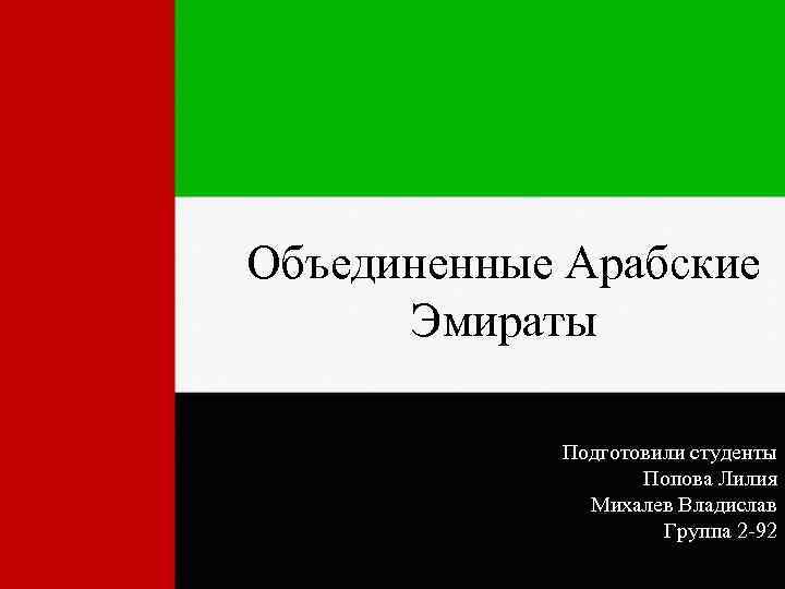 Объединенные Арабские Эмираты Подготовили студенты Попова Лилия Михалев Владислав Группа 2 -92 