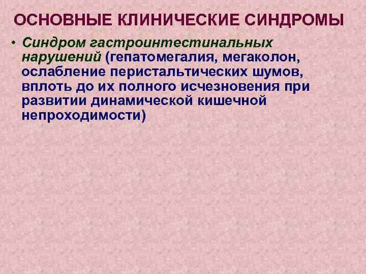 ОСНОВНЫЕ КЛИНИЧЕСКИЕ СИНДРОМЫ • Синдром гастроинтестинальных нарушений (гепатомегалия, мегаколон, ослабление перистальтических шумов, вплоть до