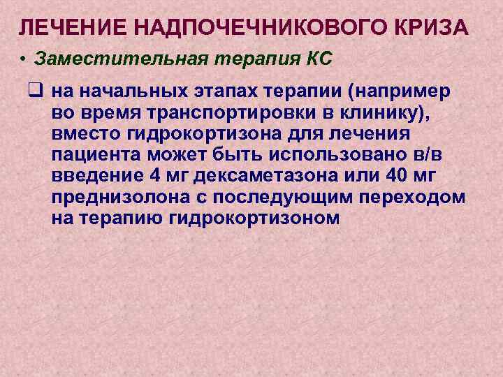 ЛЕЧЕНИЕ НАДПОЧЕЧНИКОВОГО КРИЗА • Заместительная терапия КС q на начальных этапах терапии (например во