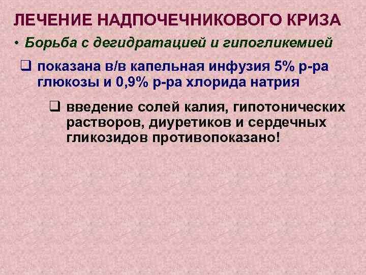 ЛЕЧЕНИЕ НАДПОЧЕЧНИКОВОГО КРИЗА • Борьба с дегидратацией и гипогликемией q показана в/в капельная инфузия