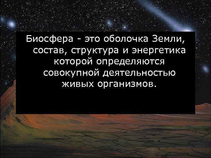 Биосфера - это оболочка Земли, состав, структура и энергетика которой определяются совокупной деятельностью живых