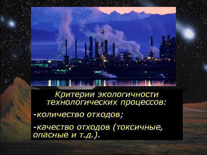  • Критерии экологичности технологических процессов: рии -количество отходов; -качество отходов (токсичные, опасные и
