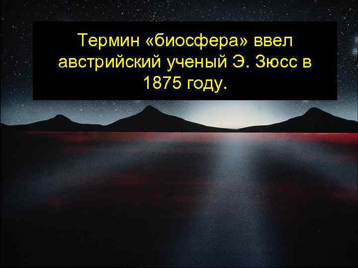Термин «биосфера» ввел австрийский ученый Э. Зюсс в 1875 году. 