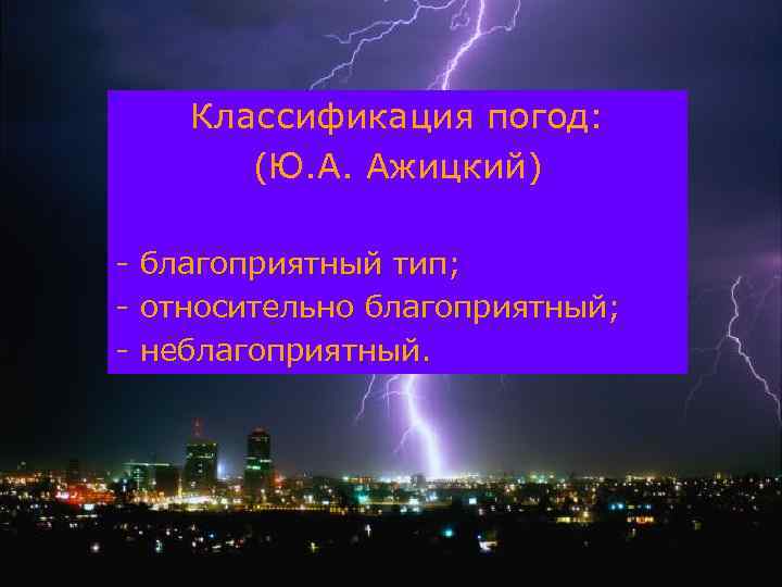 Классификация погод: (Ю. А. Ажицкий) - благоприятный тип; относительно благоприятный; неблагоприятный. 