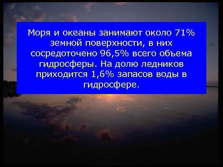 Моря и океаны занимают около 71% земной поверхности, в них сосредоточено 96, 5% всего