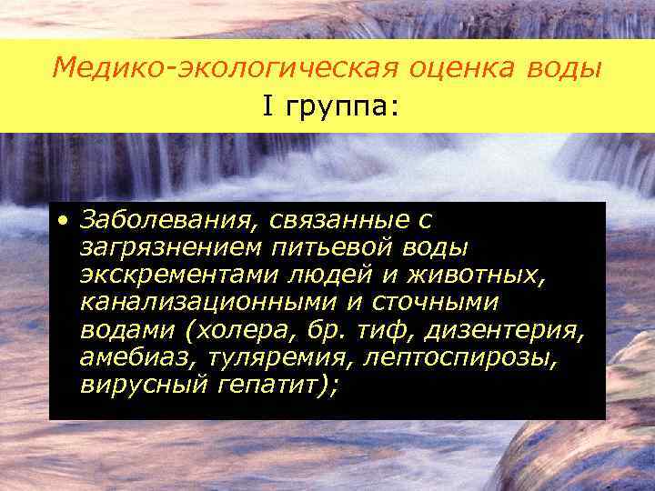 Медико-экологическая оценка воды I группа: • Заболевания, связанные с загрязнением питьевой воды экскрементами людей