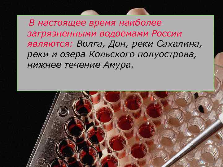 В настоящее время наиболее загрязненными водоемами России являются: Волга, Дон, реки Сахалина, реки и