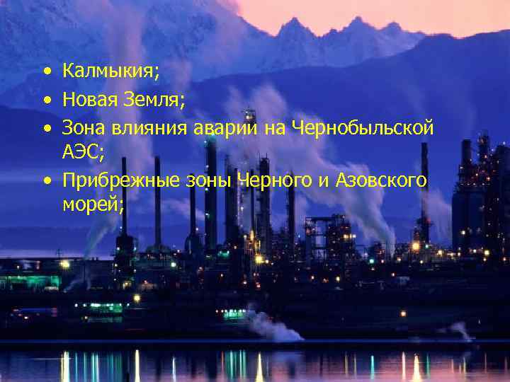  • Калмыкия; • Новая Земля; • Зона влияния аварии на Чернобыльской АЭС; •