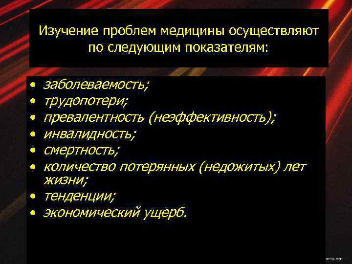 Изучение проблем медицины осуществляют по следующим показателям: заболеваемость; трудопотери; превалентность (неэффективность); инвалидность; смертность; количество