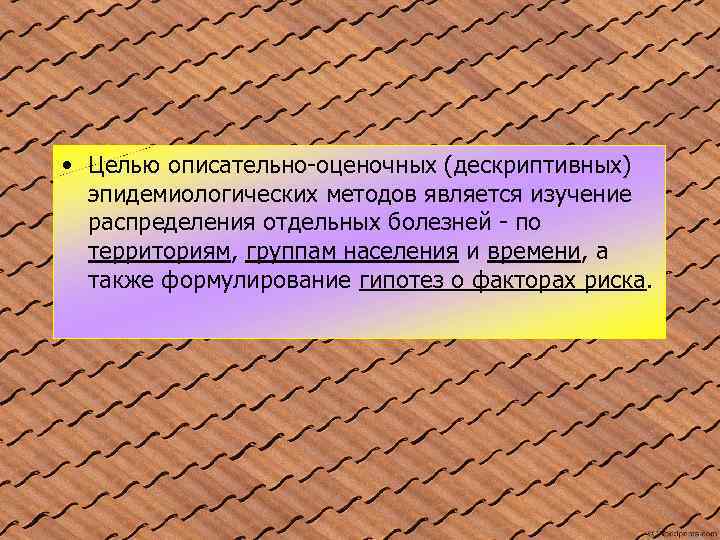  • Целью описательно-оценочных (дескриптивных) эпидемиологических методов является изучение распределения отдельных болезней - по