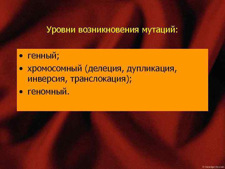 Уровни возникновения мутаций: • генный; • хромосомный (делеция, дупликация, инверсия, транслокация); • геномный. 