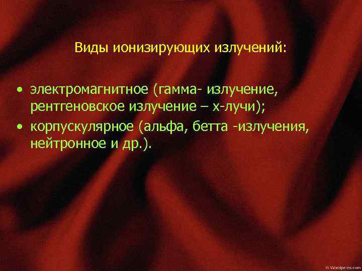 Виды ионизирующих излучений: • электромагнитное (гамма- излучение, рентгеновское излучение – x-лучи); • корпускулярное (альфа,