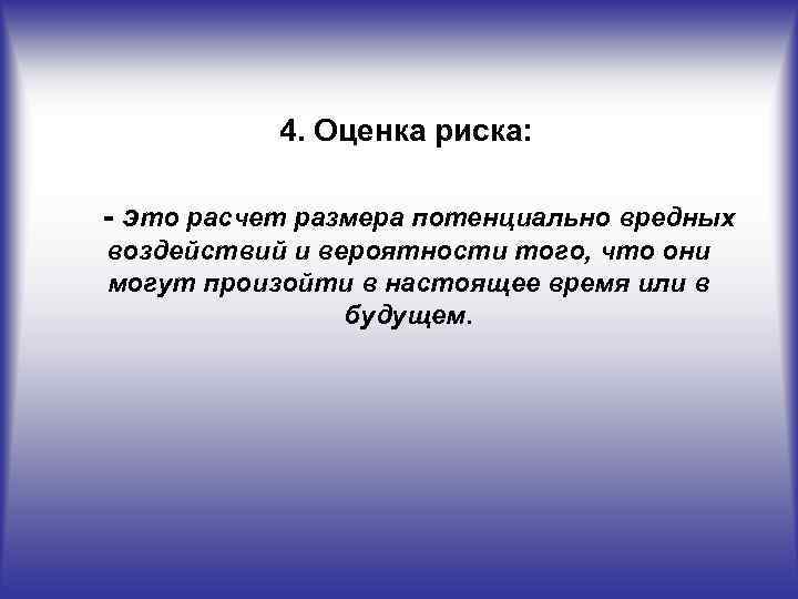 4. Оценка риска: - это расчет размера потенциально вредных воздействий и вероятности того, что
