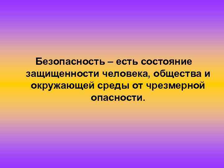 Безопасность – есть состояние защищенности человека, общества и окружающей среды от чрезмерной опасности. 