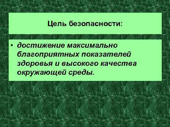Цель безопасности: • достижение максимально благоприятных показателей здоровья и высокого качества окружающей среды. 