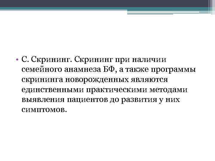  • C. Скрининг при наличии семейного анамнеза БФ, а также программы скрининга новорожденных