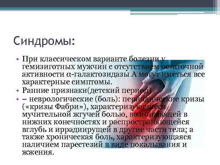 Синдромы: • При классическом варианте болезни у гемизиготных мужчин с отсутствием остаточной активности α-галактозидазы