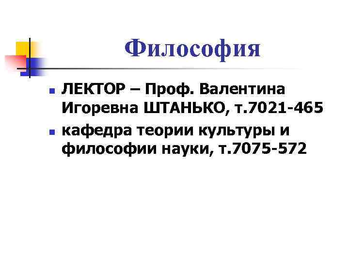 Философия n n ЛЕКТОР – Проф. Валентина Игоревна ШТАНЬКО, т. 7021 -465 кафедра теории