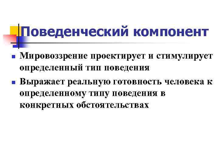 Поведенческий компонент n n Мировоззрение проектирует и стимулирует определенный тип поведения Выражает реальную готовность