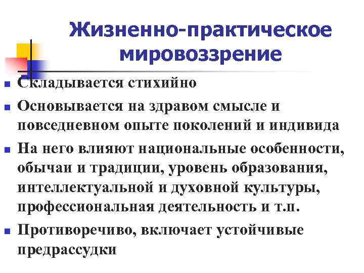 Жизненно-практическое мировоззрение n n Складывается стихийно Основывается на здравом смысле и повседневном опыте поколений