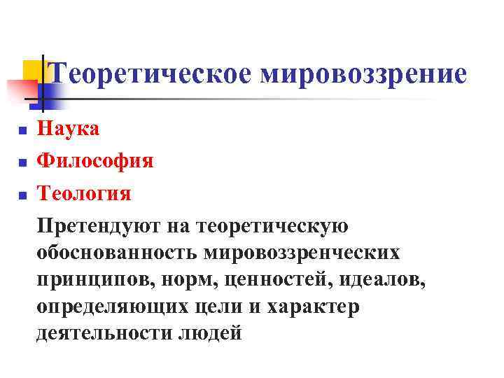 Теоретическое мировоззрение n n n Наука Философия Теология Претендуют на теоретическую обоснованность мировоззренческих принципов,